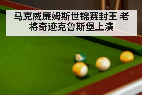 马克威廉姆斯世锦赛封王 老将奇迹克鲁斯堡上演