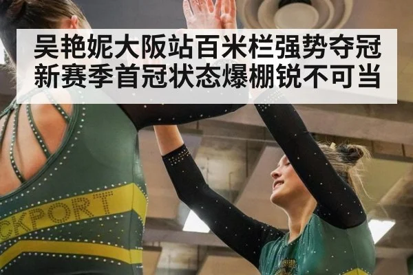 吴艳妮大阪站百米栏强势夺冠 新赛季首冠状态爆棚锐不可当