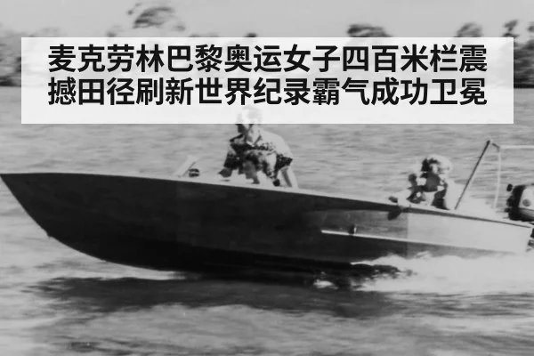 麦克劳林巴黎奥运女子四百米栏震撼田径刷新世界纪录霸气成功卫冕