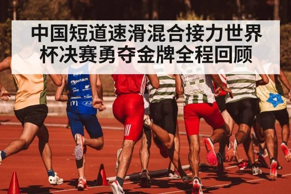 中国短道速滑混合接力世界杯决赛勇夺金牌全程回顾