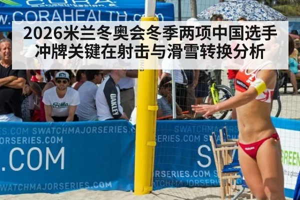 2026米兰冬奥会冬季两项中国选手冲牌关键在射击与滑雪转换分析
